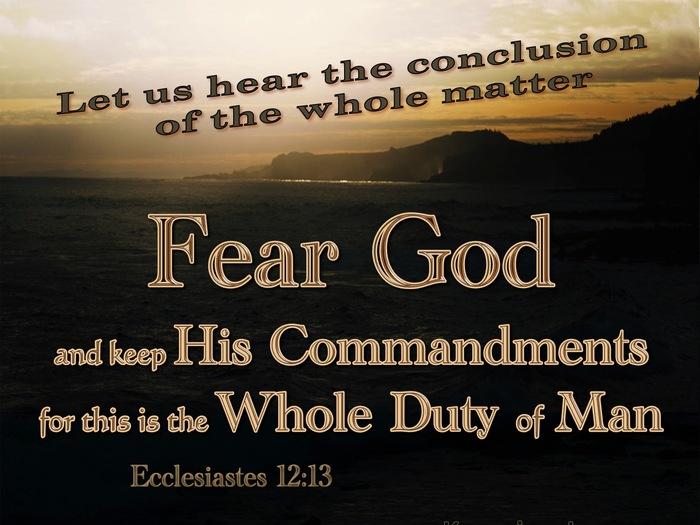 Ecclesiastes 12:13 The conclusion, when all has been heard, is: fear God and keep His ...