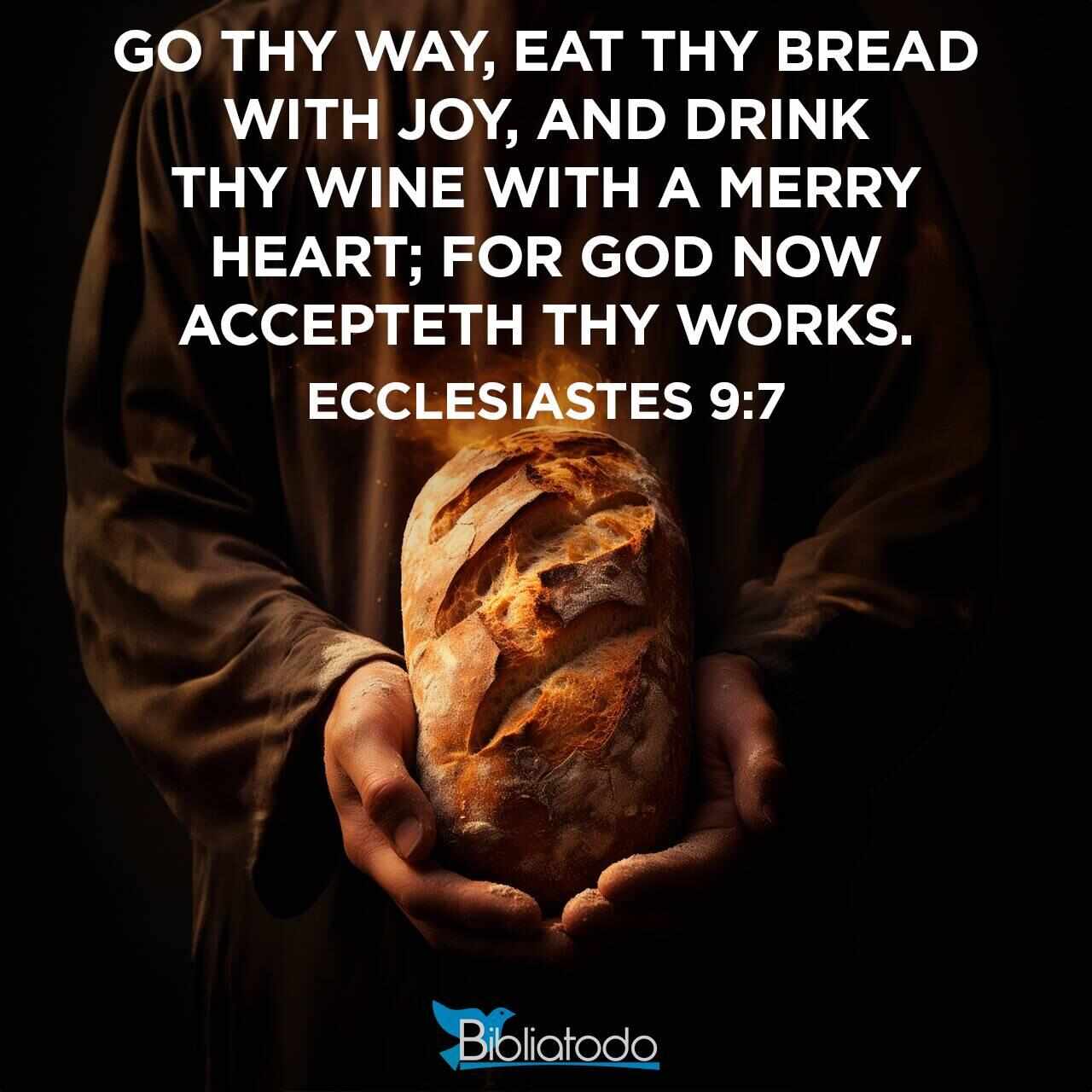Ecclesiastes 9:7 BSB - Go, eat your bread with joy, and drink your wine with a cheerful heart ...