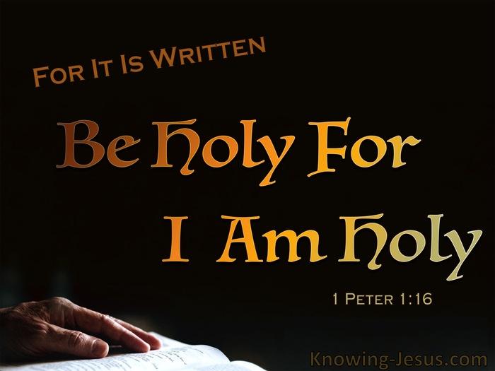 1 Peter 1:16 because it is written, “You shall be holy, for I am holy.”