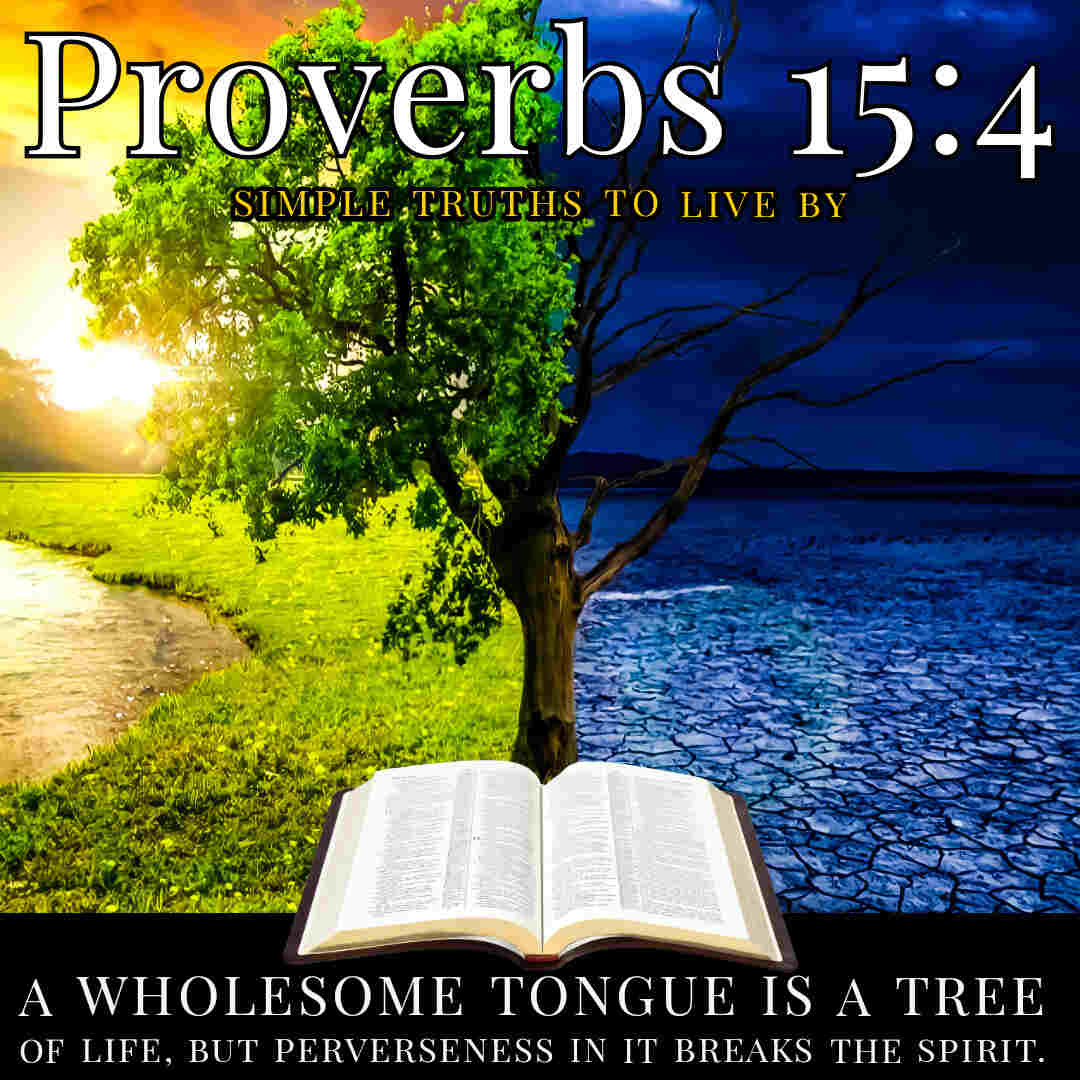 A wholesome tongue is a tree of life, But perverseness in it breaks the spirit. - Proverbs 15:4 ...