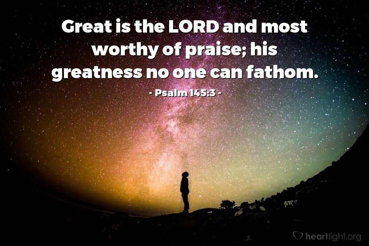Illustration of Psalm 145:3 — Great is the LORD and most worthy of praise; his greatness no one ...