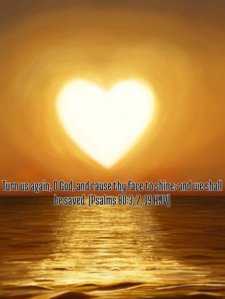 Turn us again, O God, and cause thy face to shine; and we shall be saved. (Psalms 80:3 KJV ...